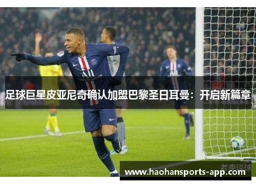 足球巨星皮亚尼奇确认加盟巴黎圣日耳曼：开启新篇章