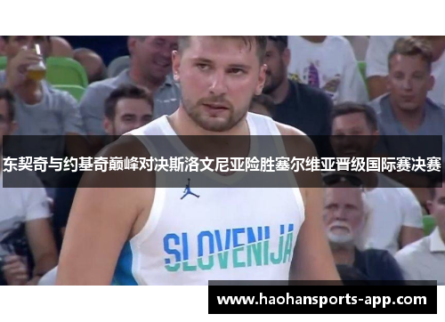东契奇与约基奇巅峰对决斯洛文尼亚险胜塞尔维亚晋级国际赛决赛
