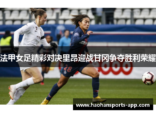 法甲女足精彩对决里昂迎战甘冈争夺胜利荣耀
