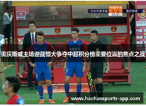 重庆斯威主场迎战恒大争夺中超积分榜重要位置的焦点之战
